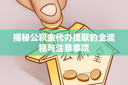 台安揭秘公积金代办提取的全流程与注意事项