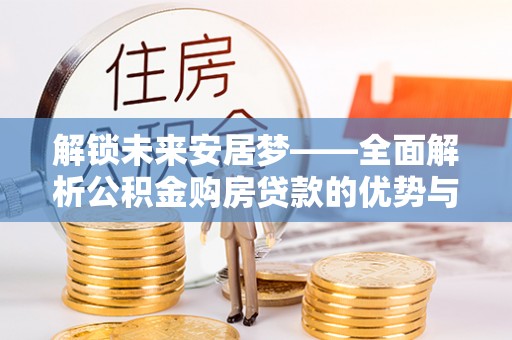 台安解锁未来安居梦——全面解析公积金购房贷款的优势与策略