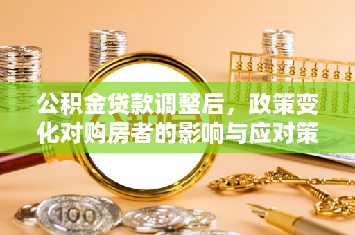 台安公积金贷款调整后，政策变化对购房者的影响与应对策略