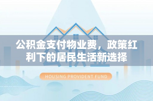 台安公积金支付物业费，政策红利下的居民生活新选择
