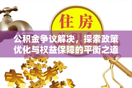 台安公积金争议解决，探索政策优化与权益保障的平衡之道