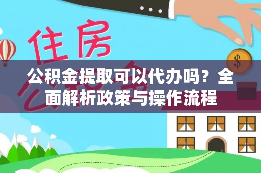 台安公积金提取可以代办吗？全面解析政策与操作流程