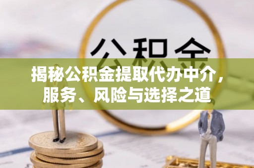 台安揭秘公积金提取代办中介，服务、风险与选择之道
