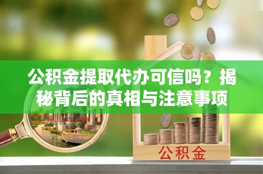 台安公积金提取代办可信吗？揭秘背后的真相与注意事项