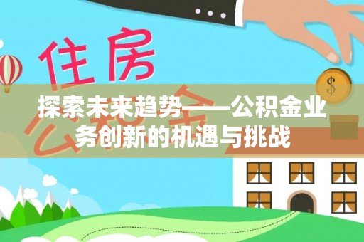 台安探索未来趋势——公积金业务创新的机遇与挑战