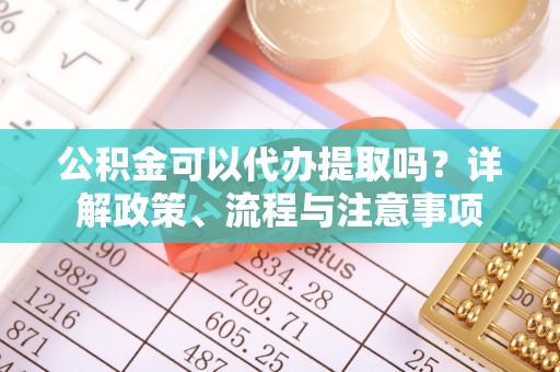 台安公积金可以代办提取吗？详解政策、流程与注意事项