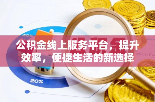 台安公积金线上服务平台，提升效率，便捷生活的新选择
