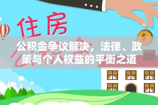 台安公积金争议解决，法律、政策与个人权益的平衡之道