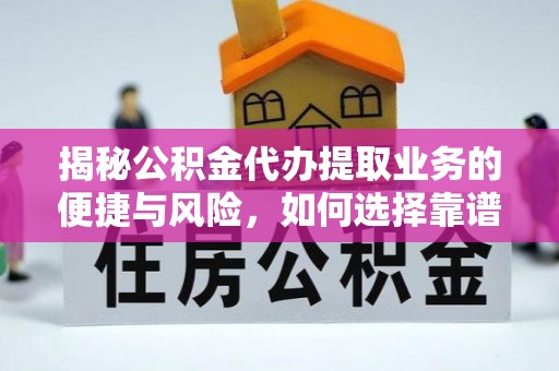台安揭秘公积金代办提取业务的便捷与风险，如何选择靠谱服务？