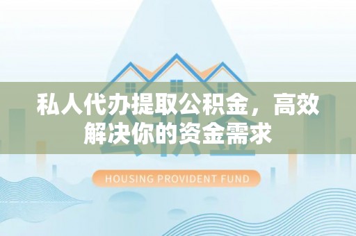 台安私人代办提取公积金，高效解决你的资金需求