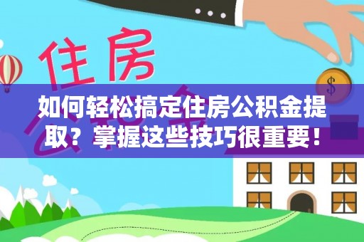 台安如何轻松搞定住房公积金提取？掌握这些技巧很重要！