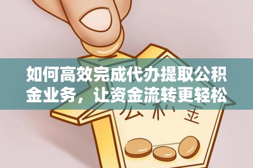 台安如何高效完成代办提取公积金业务，让资金流转更轻松