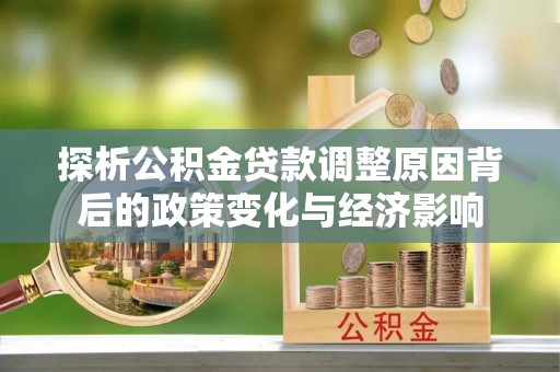 台安探析公积金贷款调整原因背后的政策变化与经济影响