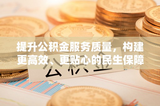 台安提升公积金服务质量，构建更高效、更贴心的民生保障体系