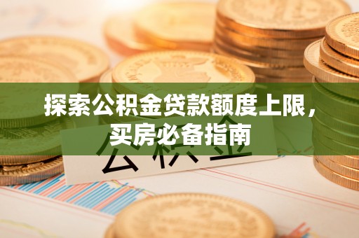 台安探索公积金贷款额度上限，买房必备指南