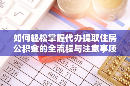 台安如何轻松掌握代办提取住房公积金的全流程与注意事项