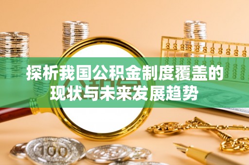 台安探析我国公积金制度覆盖的现状与未来发展趋势