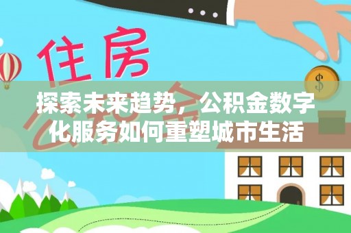 台安探索未来趋势，公积金数字化服务如何重塑城市生活