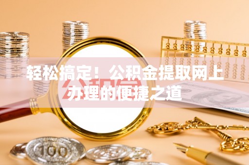 台安轻松搞定！公积金提取网上办理的便捷之道
