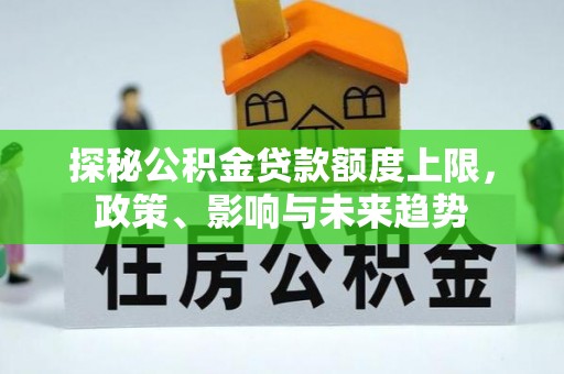 台安探秘公积金贷款额度上限，政策、影响与未来趋势