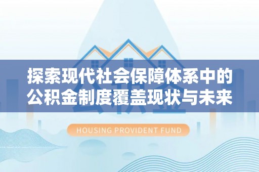 台安探索现代社会保障体系中的公积金制度覆盖现状与未来