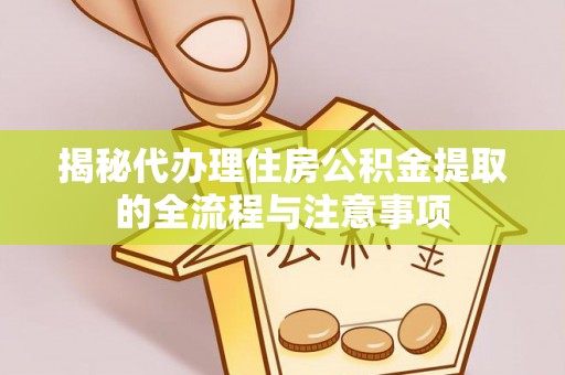 台安揭秘代办理住房公积金提取的全流程与注意事项