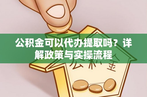 台安公积金可以代办提取吗？详解政策与实操流程
