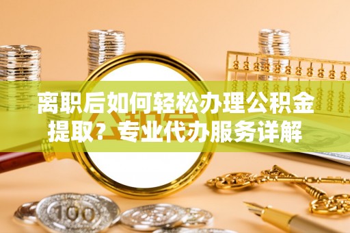 台安离职后如何轻松办理公积金提取？专业代办服务详解