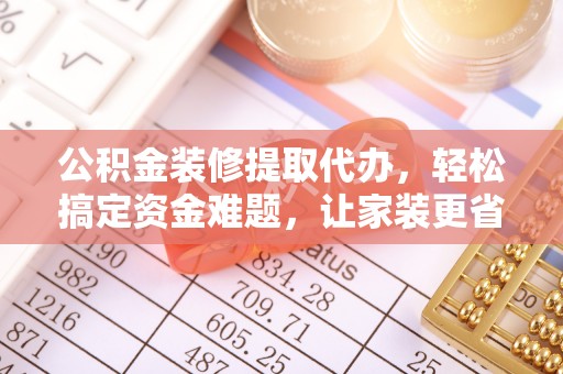 台安公积金装修提取代办，轻松搞定资金难题，让家装更省心