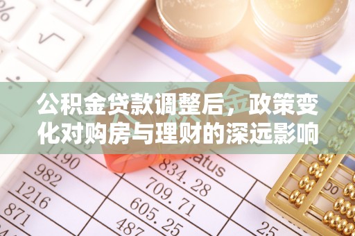 台安公积金贷款调整后，政策变化对购房与理财的深远影响