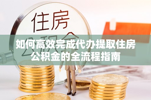 台安如何高效完成代办提取住房公积金的全流程指南