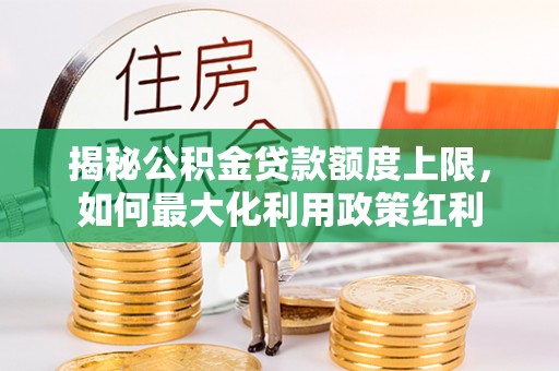 台安揭秘公积金贷款额度上限，如何最大化利用政策红利