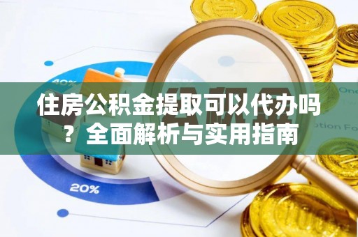 台安住房公积金提取可以代办吗？全面解析与实用指南