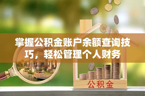 台安掌握公积金账户余额查询技巧，轻松管理个人财务