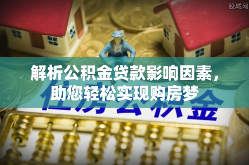 台安解析公积金贷款影响因素，助您轻松实现购房梦