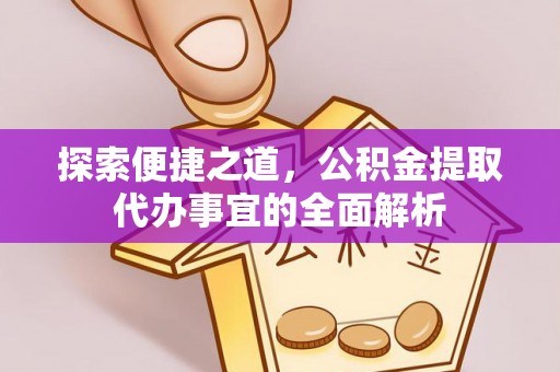 台安探索便捷之道，公积金提取代办事宜的全面解析