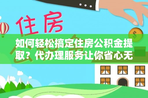 台安如何轻松搞定住房公积金提取？代办理服务让你省心无忧