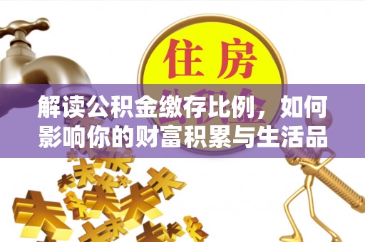 台安解读公积金缴存比例，如何影响你的财富积累与生活品质