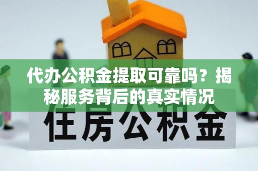 台安代办公积金提取可靠吗？揭秘服务背后的真实情况