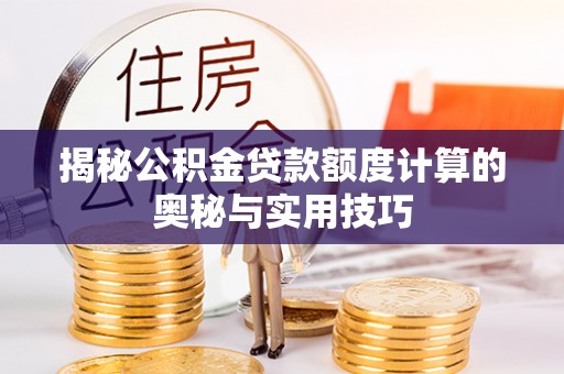台安揭秘公积金贷款额度计算的奥秘与实用技巧