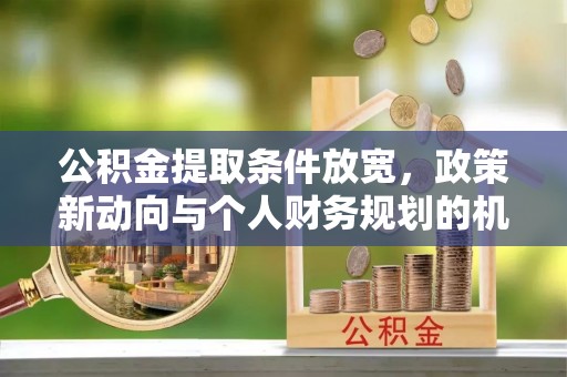 台安公积金提取条件放宽，政策新动向与个人财务规划的机遇