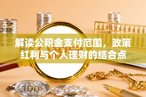 台安解读公积金支付范围，政策红利与个人理财的结合点