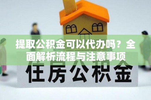 台安提取公积金可以代办吗？全面解析流程与注意事项