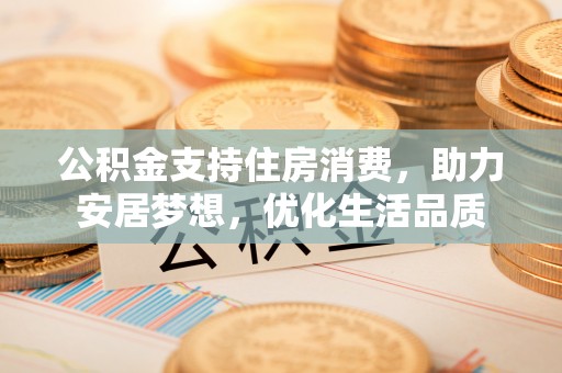 台安公积金支持住房消费，助力安居梦想，优化生活品质