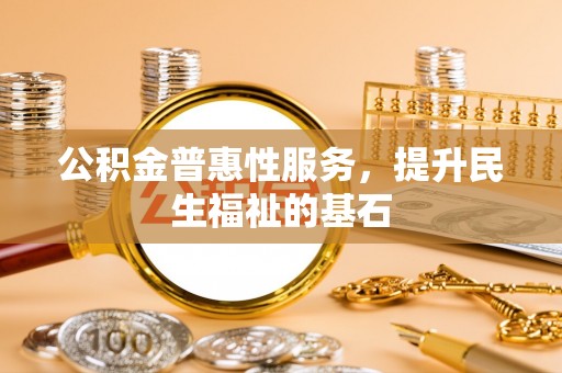 台安公积金普惠性服务，提升民生福祉的基石
