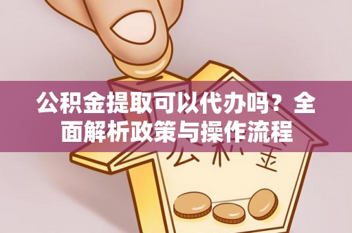 台安公积金提取可以代办吗？全面解析政策与操作流程