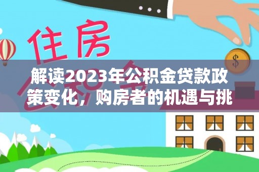 台安解读2023年公积金贷款政策变化，购房者的机遇与挑战