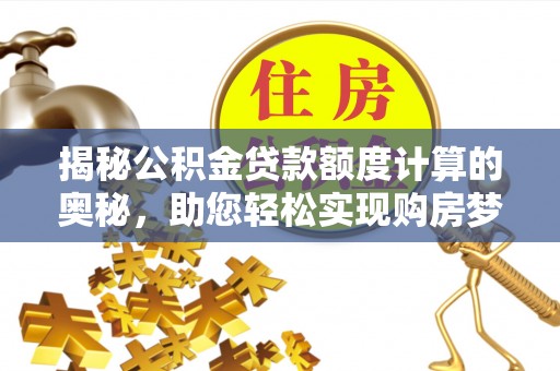 台安揭秘公积金贷款额度计算的奥秘，助您轻松实现购房梦想