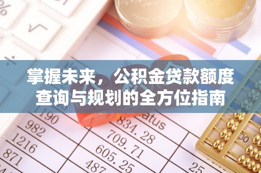 台安掌握未来，公积金贷款额度查询与规划的全方位指南