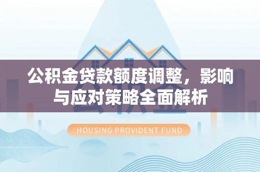 台安公积金贷款额度调整，影响与应对策略全面解析
